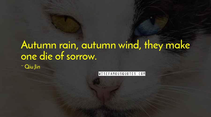 Qiu Jin Quotes: Autumn rain, autumn wind, they make one die of sorrow.