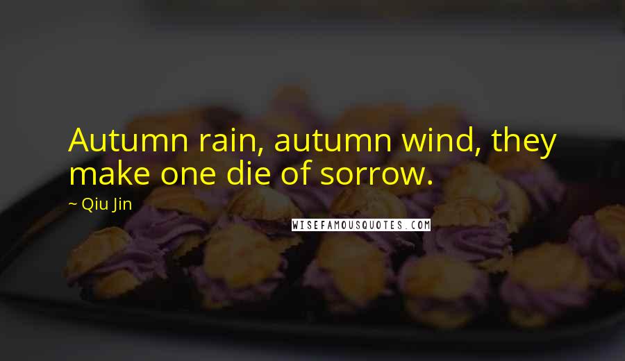 Qiu Jin Quotes: Autumn rain, autumn wind, they make one die of sorrow.