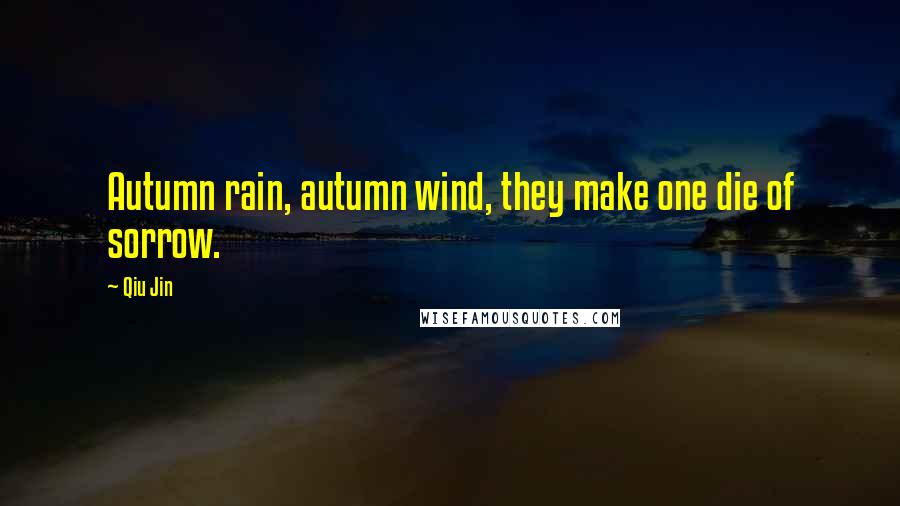 Qiu Jin Quotes: Autumn rain, autumn wind, they make one die of sorrow.