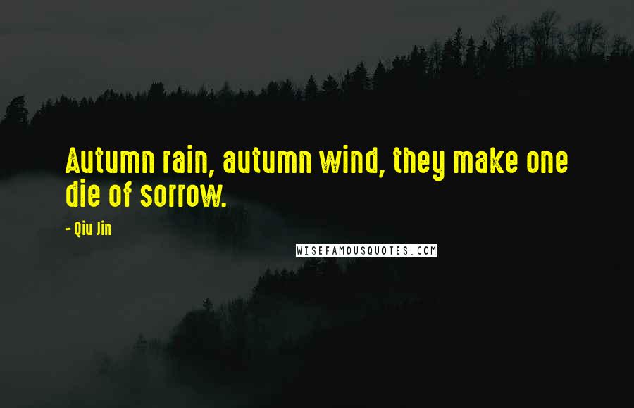 Qiu Jin Quotes: Autumn rain, autumn wind, they make one die of sorrow.