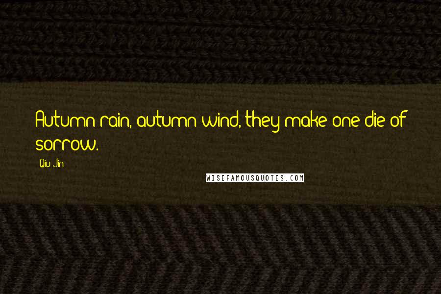 Qiu Jin Quotes: Autumn rain, autumn wind, they make one die of sorrow.