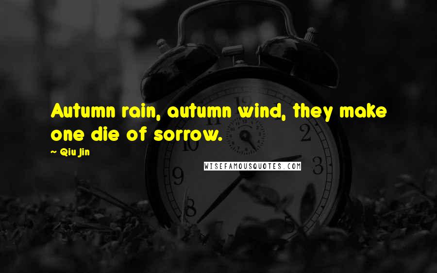 Qiu Jin Quotes: Autumn rain, autumn wind, they make one die of sorrow.