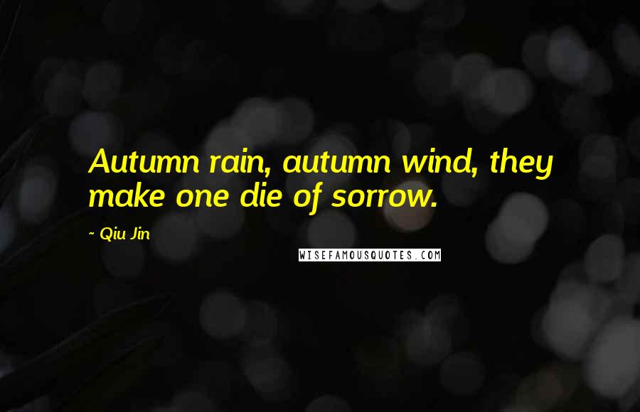 Qiu Jin Quotes: Autumn rain, autumn wind, they make one die of sorrow.