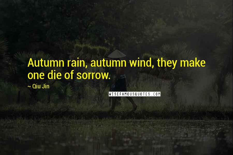 Qiu Jin Quotes: Autumn rain, autumn wind, they make one die of sorrow.