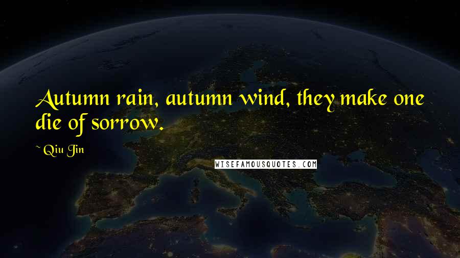 Qiu Jin Quotes: Autumn rain, autumn wind, they make one die of sorrow.