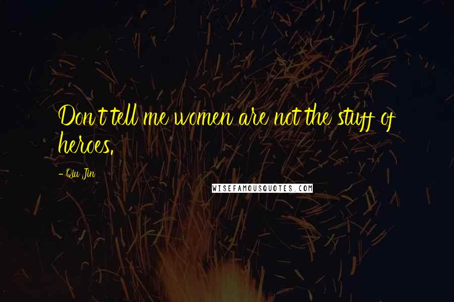 Qiu Jin Quotes: Don't tell me women are not the stuff of heroes.