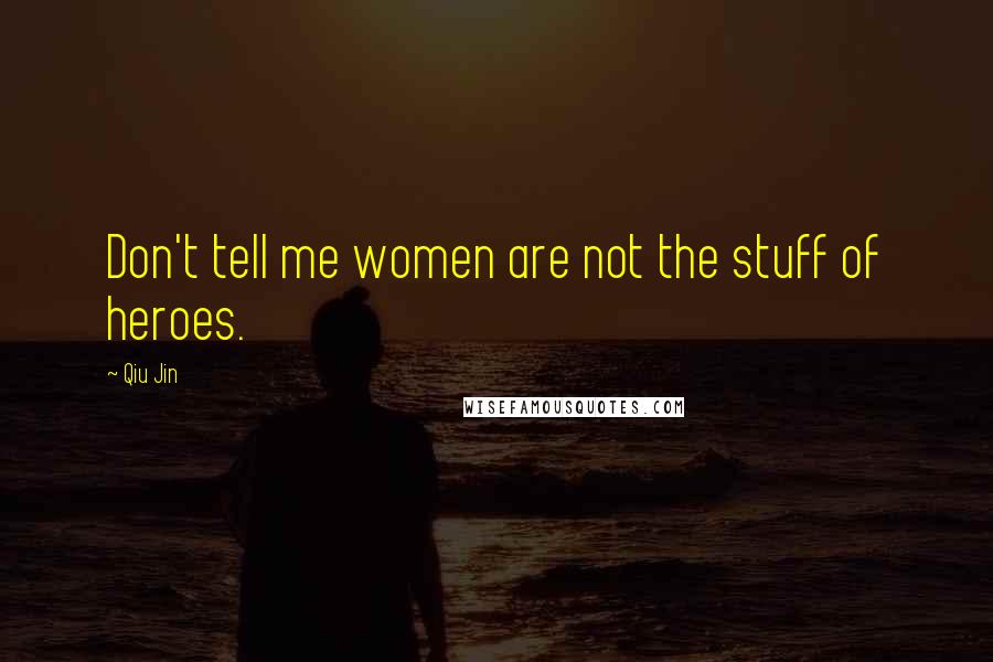 Qiu Jin Quotes: Don't tell me women are not the stuff of heroes.