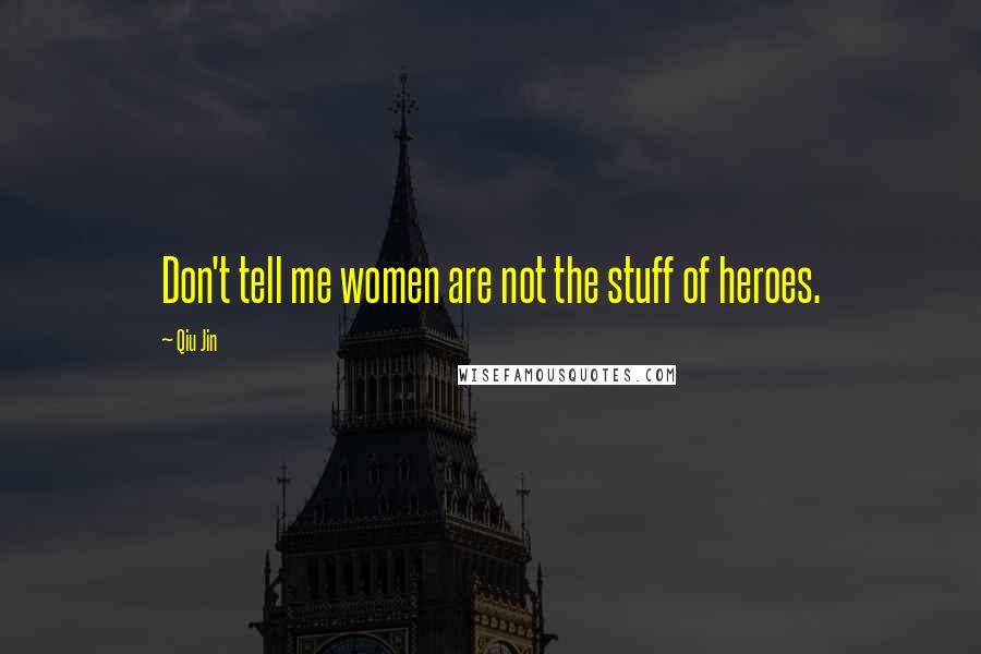 Qiu Jin Quotes: Don't tell me women are not the stuff of heroes.