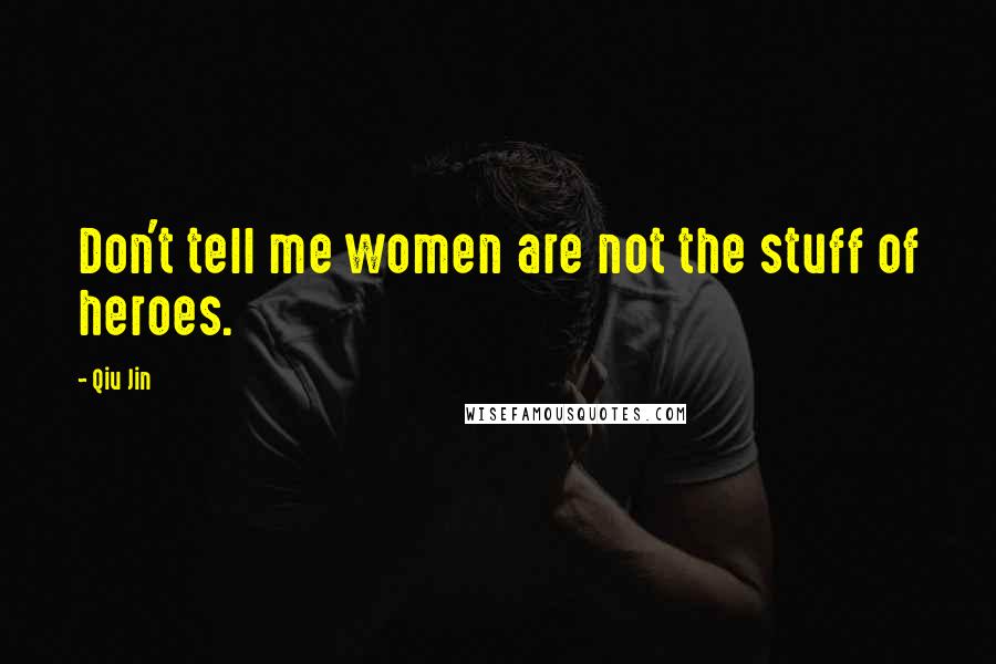 Qiu Jin Quotes: Don't tell me women are not the stuff of heroes.