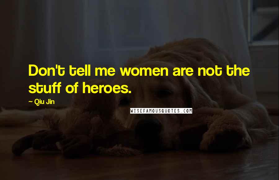 Qiu Jin Quotes: Don't tell me women are not the stuff of heroes.