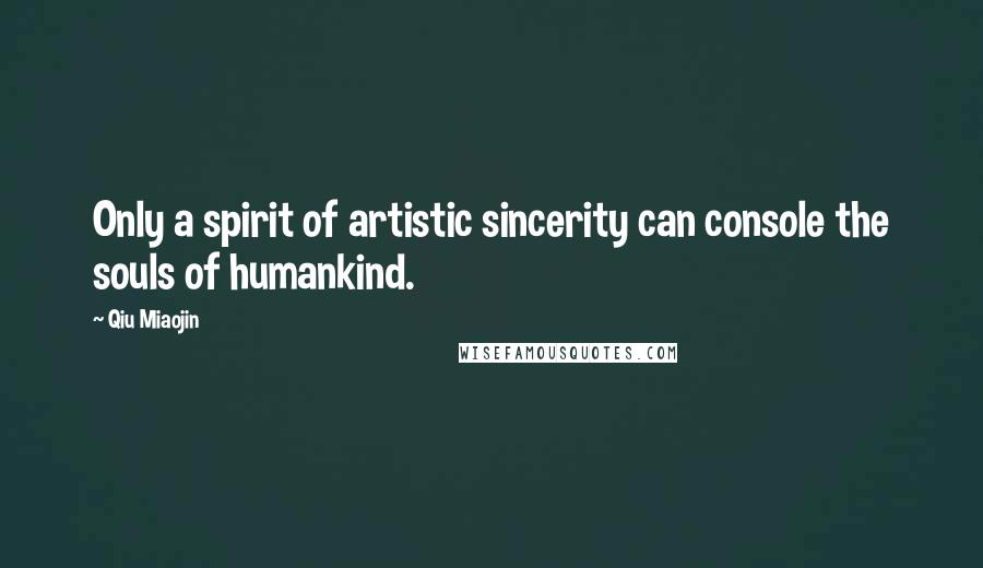 Qiu Miaojin Quotes: Only a spirit of artistic sincerity can console the souls of humankind.