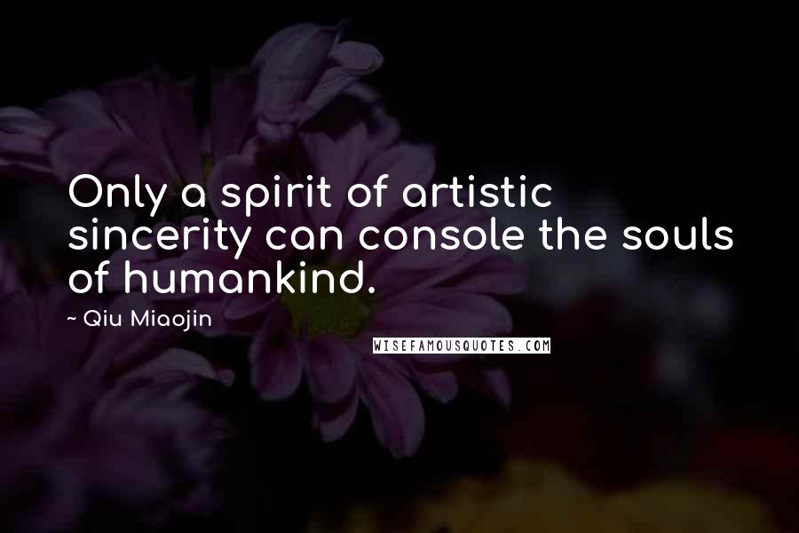 Qiu Miaojin Quotes: Only a spirit of artistic sincerity can console the souls of humankind.