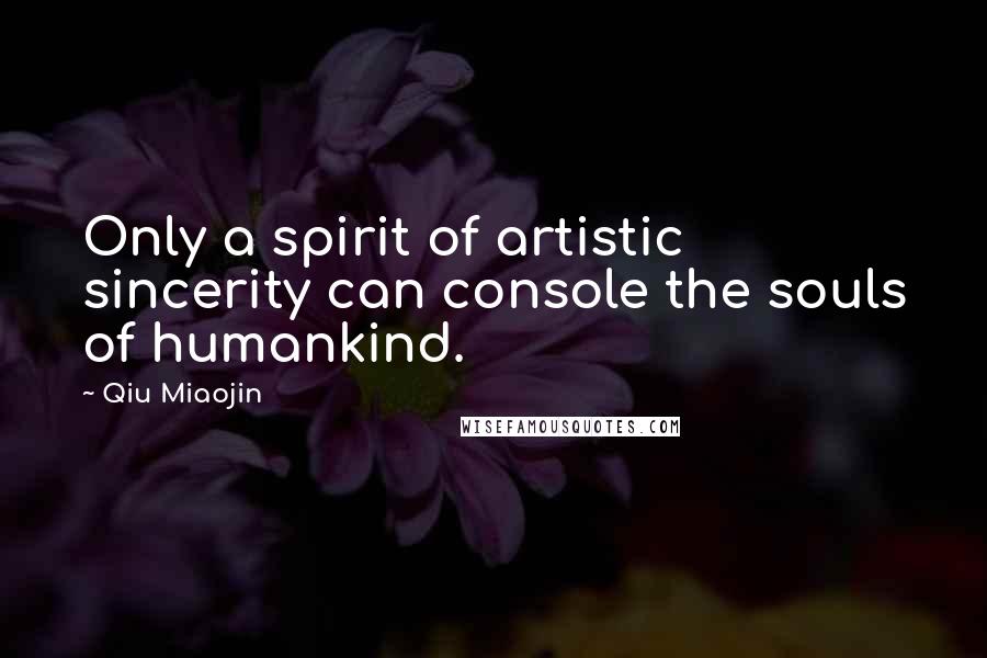 Qiu Miaojin Quotes: Only a spirit of artistic sincerity can console the souls of humankind.