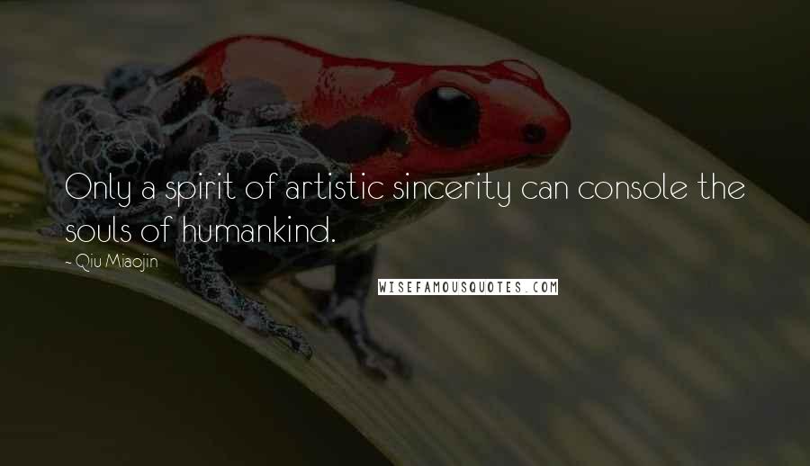 Qiu Miaojin Quotes: Only a spirit of artistic sincerity can console the souls of humankind.