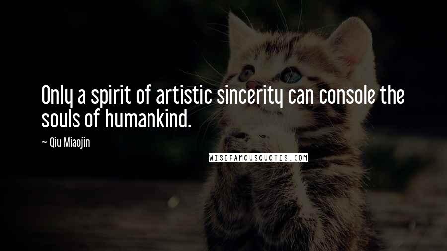 Qiu Miaojin Quotes: Only a spirit of artistic sincerity can console the souls of humankind.