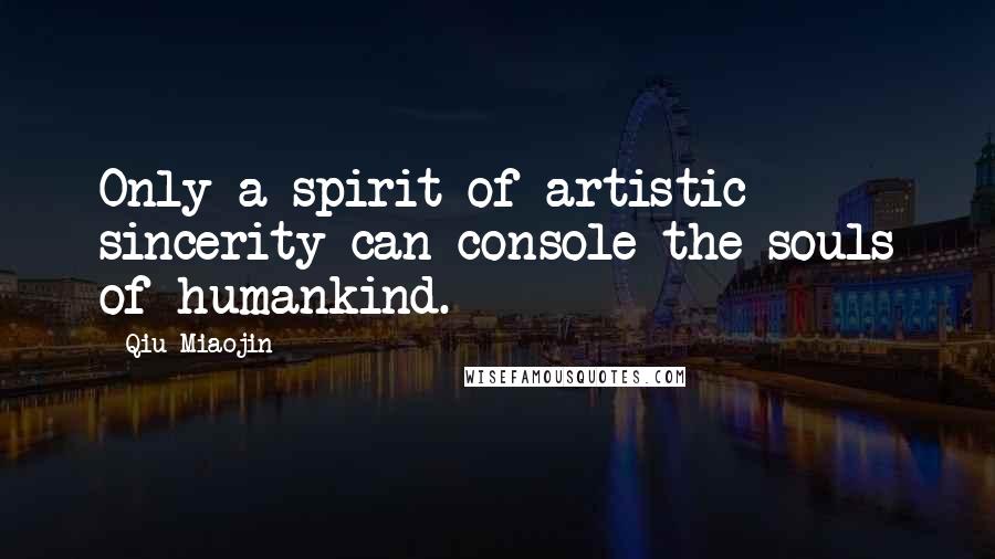 Qiu Miaojin Quotes: Only a spirit of artistic sincerity can console the souls of humankind.