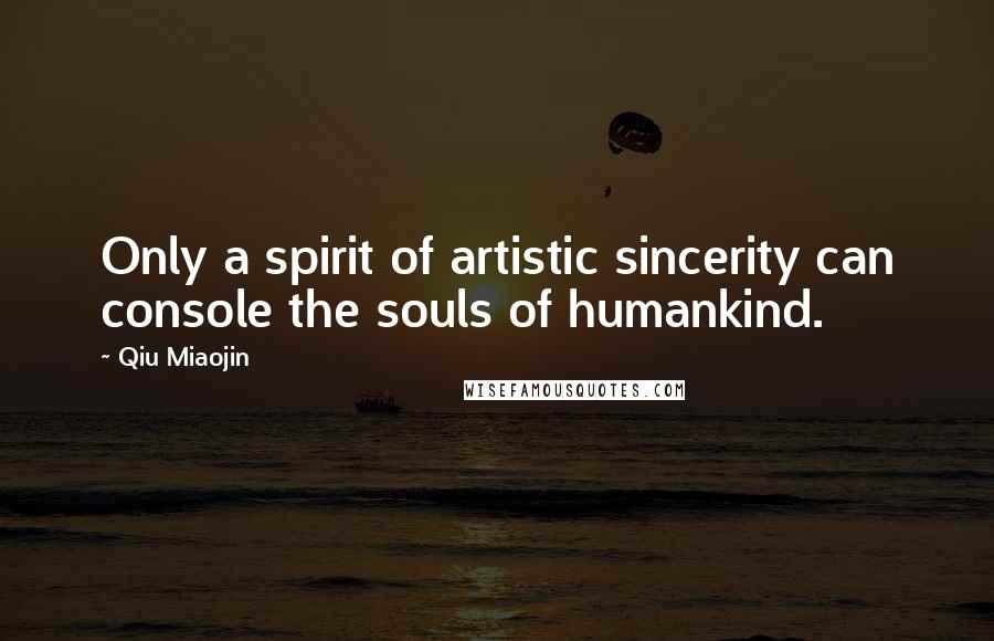 Qiu Miaojin Quotes: Only a spirit of artistic sincerity can console the souls of humankind.