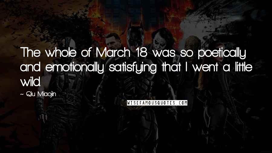 Qiu Miaojin Quotes: The whole of March 18 was so poetically and emotionally satisfying that I went a little wild.