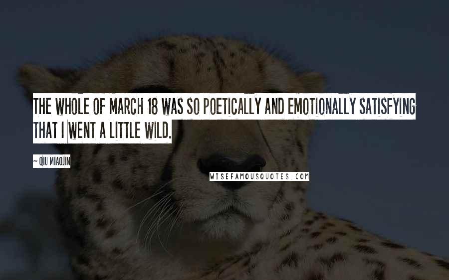 Qiu Miaojin Quotes: The whole of March 18 was so poetically and emotionally satisfying that I went a little wild.