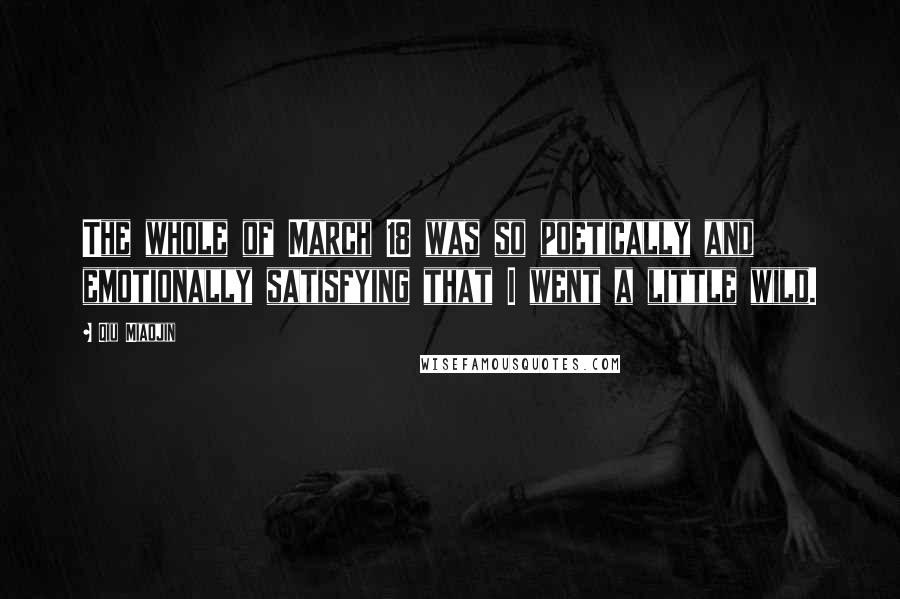 Qiu Miaojin Quotes: The whole of March 18 was so poetically and emotionally satisfying that I went a little wild.