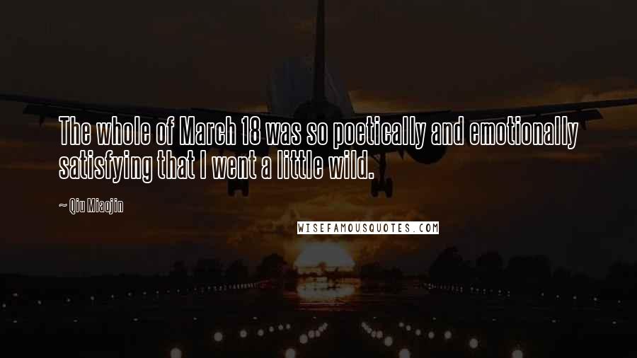 Qiu Miaojin Quotes: The whole of March 18 was so poetically and emotionally satisfying that I went a little wild.