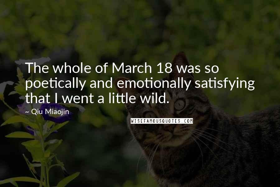 Qiu Miaojin Quotes: The whole of March 18 was so poetically and emotionally satisfying that I went a little wild.