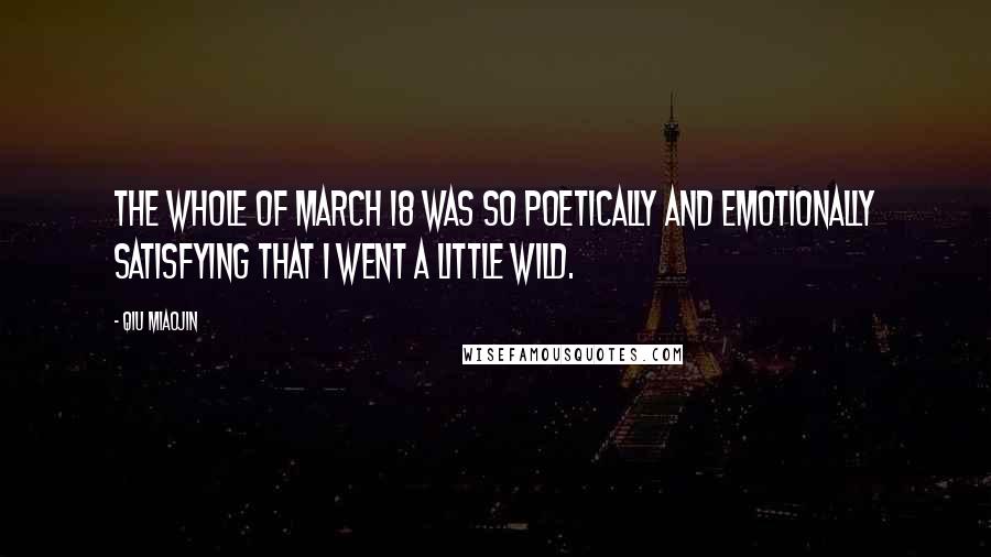 Qiu Miaojin Quotes: The whole of March 18 was so poetically and emotionally satisfying that I went a little wild.