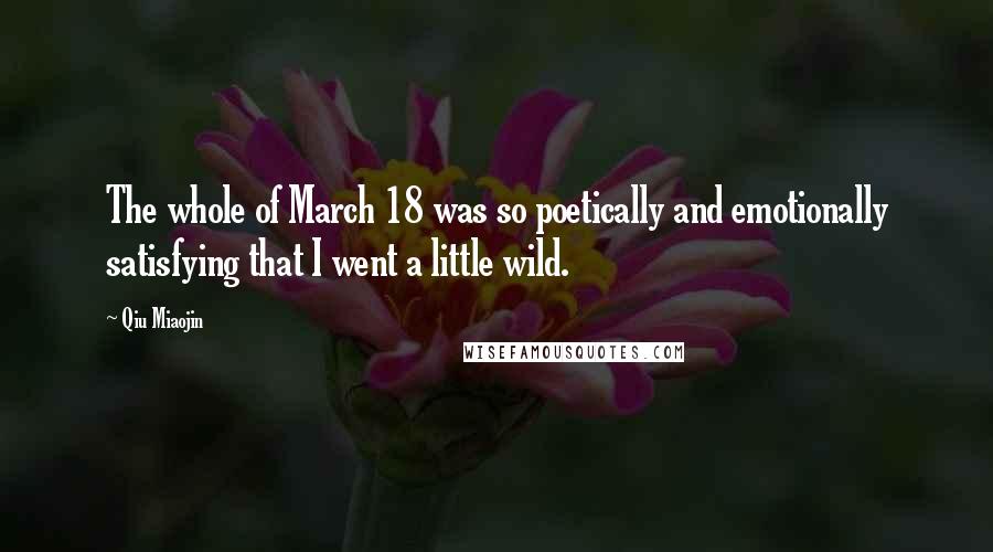 Qiu Miaojin Quotes: The whole of March 18 was so poetically and emotionally satisfying that I went a little wild.