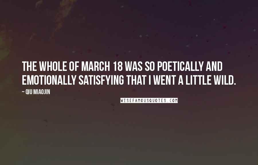 Qiu Miaojin Quotes: The whole of March 18 was so poetically and emotionally satisfying that I went a little wild.