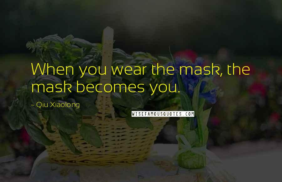 Qiu Xiaolong Quotes: When you wear the mask, the mask becomes you.