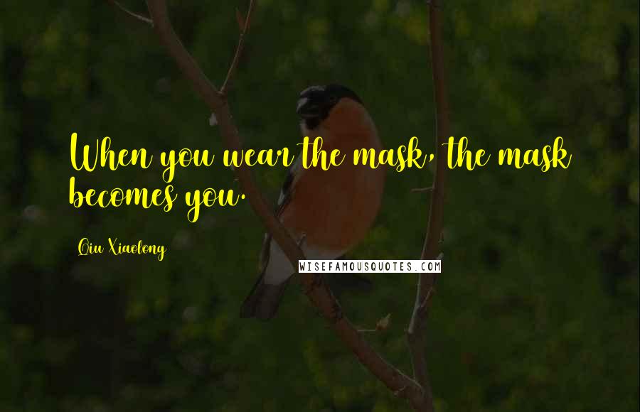 Qiu Xiaolong Quotes: When you wear the mask, the mask becomes you.