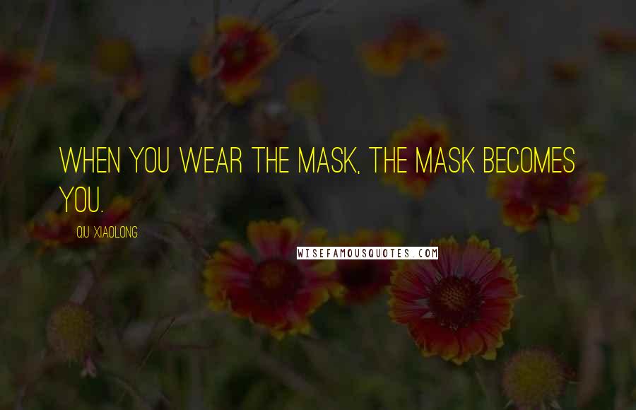 Qiu Xiaolong Quotes: When you wear the mask, the mask becomes you.