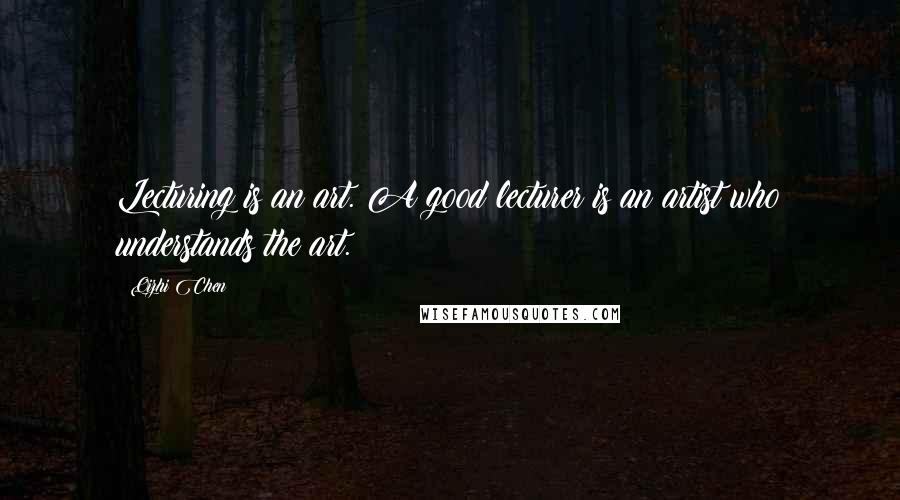 Qizhi Chen Quotes: Lecturing is an art. A good lecturer is an artist who understands the art.