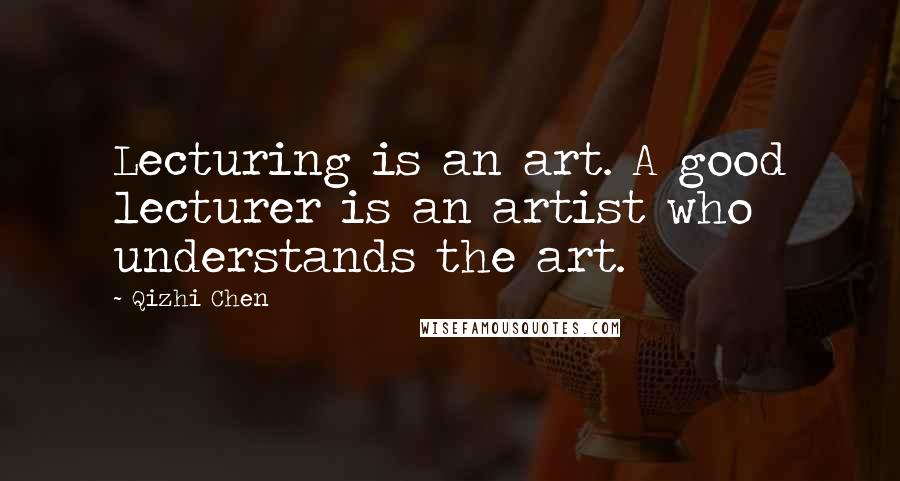 Qizhi Chen Quotes: Lecturing is an art. A good lecturer is an artist who understands the art.