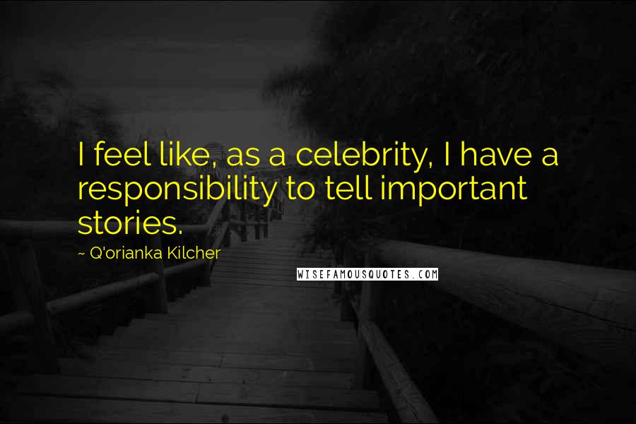 Q'orianka Kilcher Quotes: I feel like, as a celebrity, I have a responsibility to tell important stories.