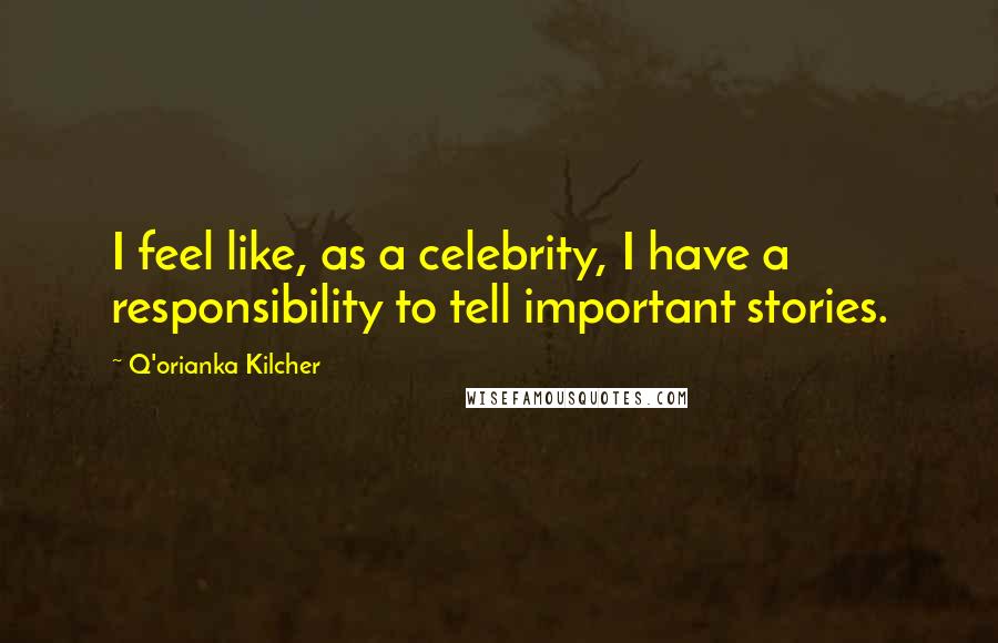 Q'orianka Kilcher Quotes: I feel like, as a celebrity, I have a responsibility to tell important stories.