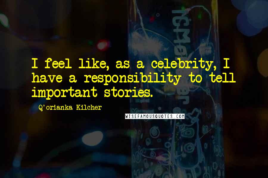 Q'orianka Kilcher Quotes: I feel like, as a celebrity, I have a responsibility to tell important stories.