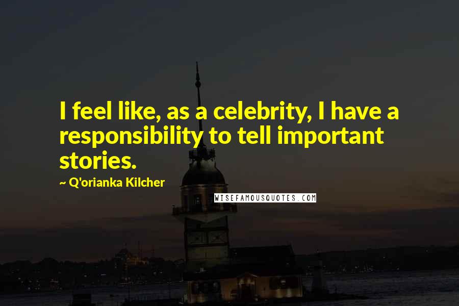 Q'orianka Kilcher Quotes: I feel like, as a celebrity, I have a responsibility to tell important stories.