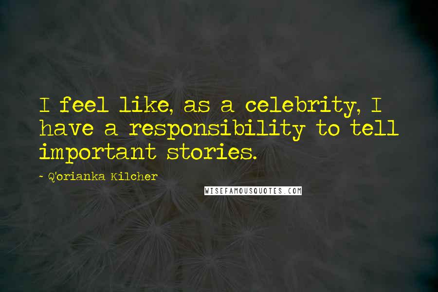 Q'orianka Kilcher Quotes: I feel like, as a celebrity, I have a responsibility to tell important stories.