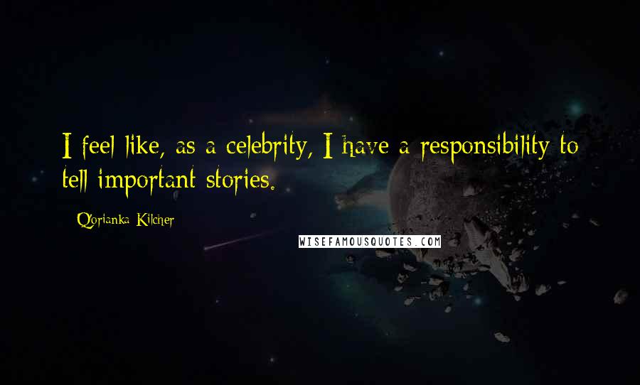 Q'orianka Kilcher Quotes: I feel like, as a celebrity, I have a responsibility to tell important stories.