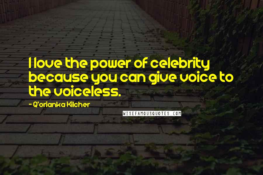 Q'orianka Kilcher Quotes: I love the power of celebrity because you can give voice to the voiceless.