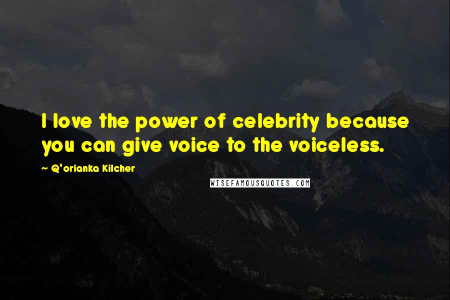 Q'orianka Kilcher Quotes: I love the power of celebrity because you can give voice to the voiceless.