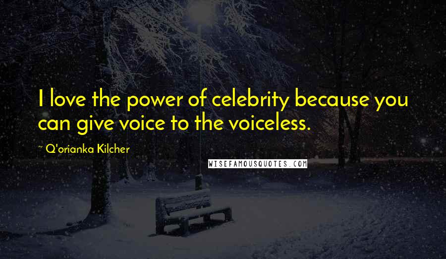 Q'orianka Kilcher Quotes: I love the power of celebrity because you can give voice to the voiceless.
