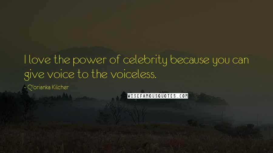 Q'orianka Kilcher Quotes: I love the power of celebrity because you can give voice to the voiceless.