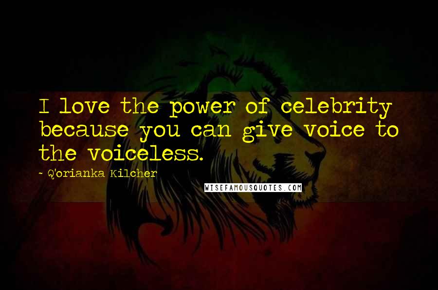 Q'orianka Kilcher Quotes: I love the power of celebrity because you can give voice to the voiceless.