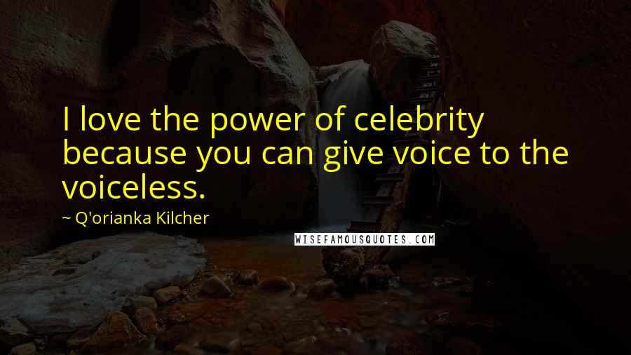 Q'orianka Kilcher Quotes: I love the power of celebrity because you can give voice to the voiceless.