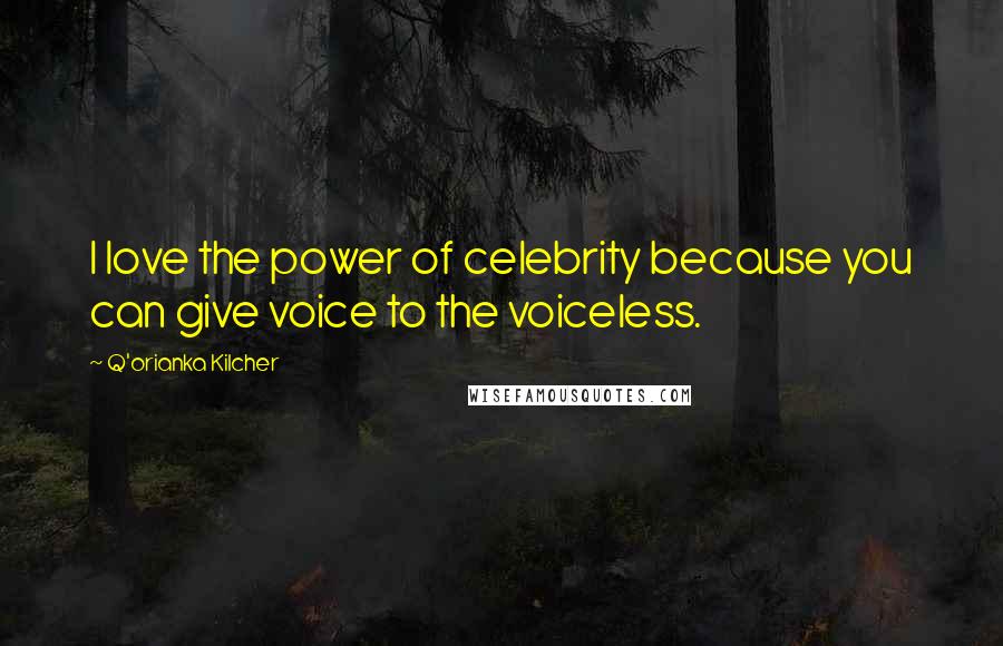 Q'orianka Kilcher Quotes: I love the power of celebrity because you can give voice to the voiceless.