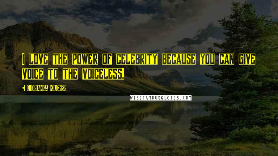 Q'orianka Kilcher Quotes: I love the power of celebrity because you can give voice to the voiceless.