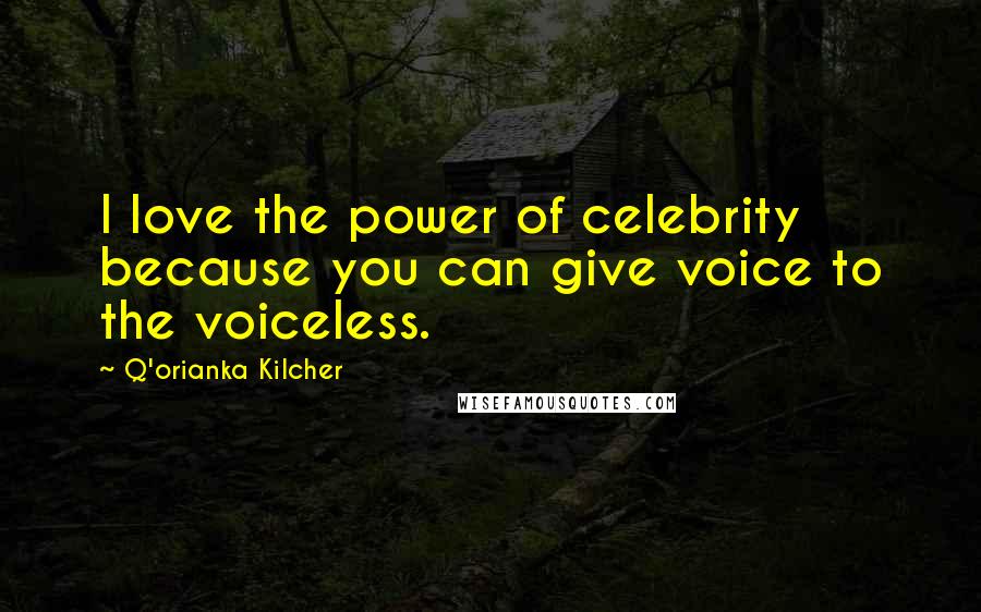 Q'orianka Kilcher Quotes: I love the power of celebrity because you can give voice to the voiceless.