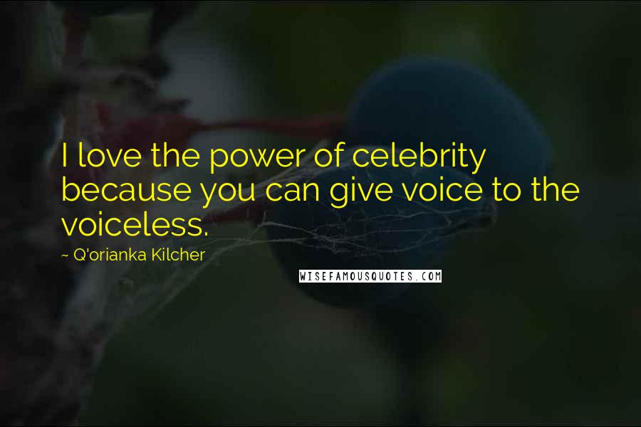 Q'orianka Kilcher Quotes: I love the power of celebrity because you can give voice to the voiceless.